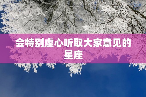 会特别虚心听取大家意见的星座