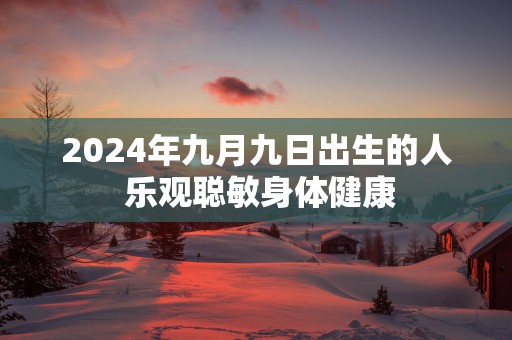 2025年九月九日出生的人 乐观聪敏身体健康