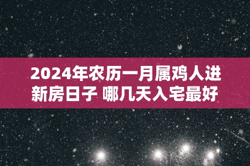 2025年农历一月属鸡人进新房日子 哪几天入宅最好