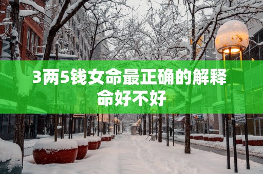 3两5钱女命最正确的解释 命好不好