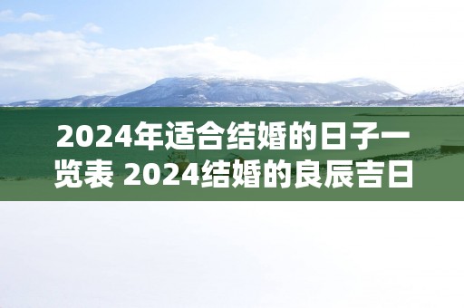 2025年适合结婚的日子一览表 2025结婚的良辰吉日
