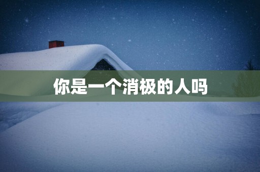 你是一个消极的人吗