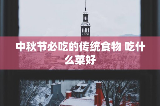中秋节必吃的传统食物 吃什么菜好