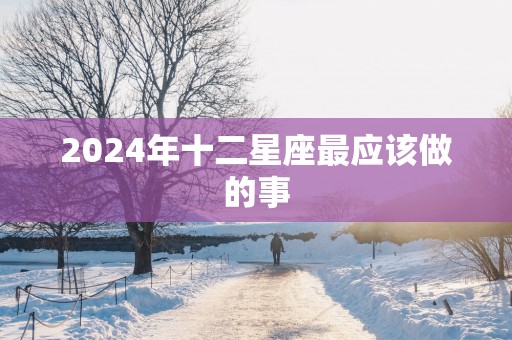 2025年十二星座最应该做的事