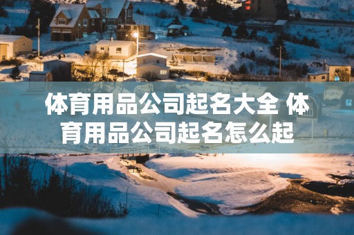 体育用品公司起名大全 体育用品公司起名怎么起