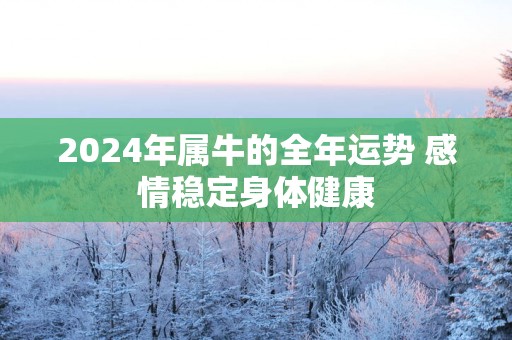 2025年属牛的全年运势 感情稳定身体健康