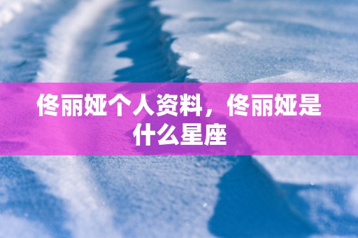 佟丽娅个人资料，佟丽娅是什么星座