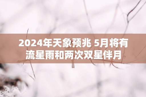 2025年天象预兆 5月将有流星雨和两次双星伴月