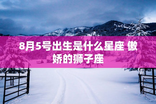8月5号出生是什么星座 傲娇的狮子座