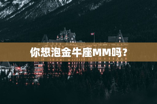 你想泡金牛座MM吗？