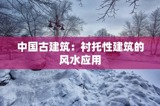 中国古建筑：衬托性建筑的风水应用