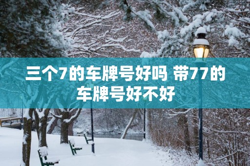 三个7的车牌号好吗 带77的车牌号好不好