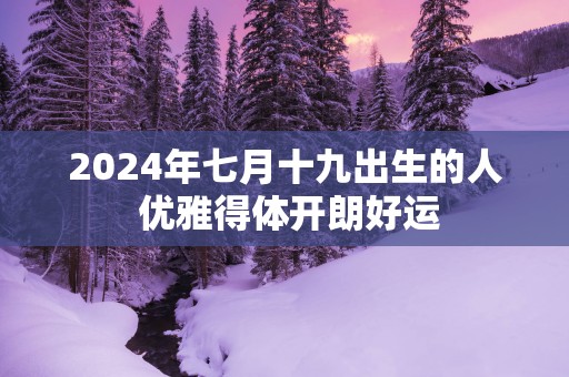 2025年七月十九出生的人 优雅得体开朗好运