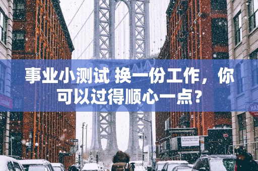 事业小测试 换一份工作，你可以过得顺心一点？
