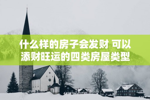 什么样的房子会发财 可以添财旺运的四类房屋类型