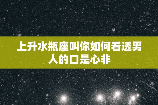 上升水瓶座叫你如何看透男人的口是心非
