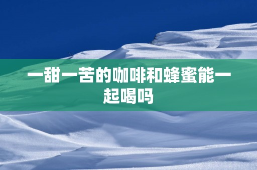 一甜一苦的咖啡和蜂蜜能一起喝吗
