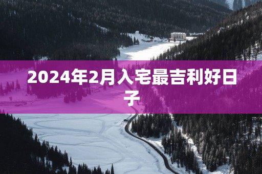 2025年2月入宅最吉利好日子
