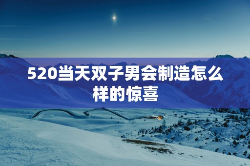 520当天双子男会制造怎么样的惊喜