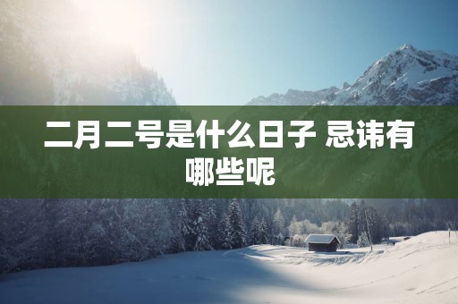 二月二号是什么日子 忌讳有哪些呢