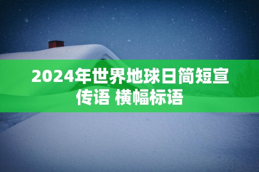 2025年世界地球日简短宣传语 横幅标语