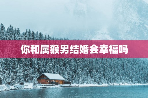你和属猴男结婚会幸福吗