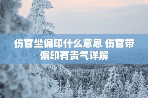 伤官坐偏印什么意思 伤官带偏印有贵气详解