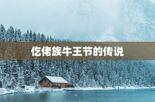 仡佬族牛王节的传说 仡佬族牛王节的传说