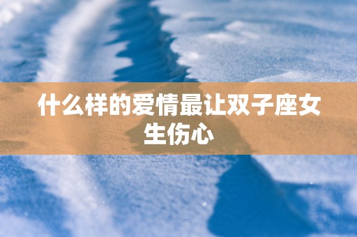 什么样的爱情最让双子座女生伤心
