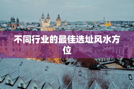 不同行业的最佳选址风水方位