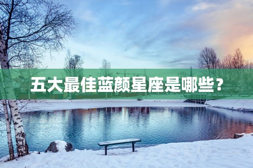 五大最佳蓝颜星座是哪些？