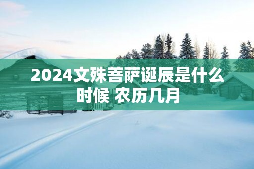 2025文殊菩萨诞辰是什么时候 农历几月