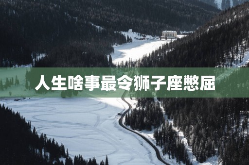 人生啥事最令狮子座憋屈