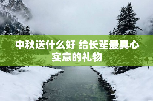 中秋送什么好 给长辈最真心实意的礼物