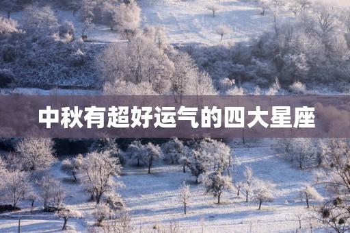 中秋有超好运气的四大星座