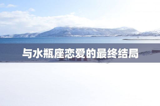与水瓶座恋爱的最终结局