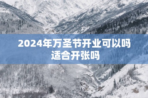 2025年万圣节开业可以吗 适合开张吗