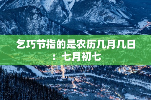 乞巧节指的是农历几月几日：七月初七