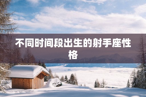 不同时间段出生的射手座性格