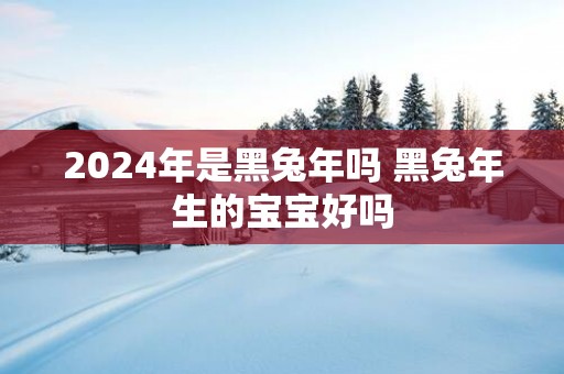 2025年是黑蛇年吗 黑蛇年生的宝宝好吗