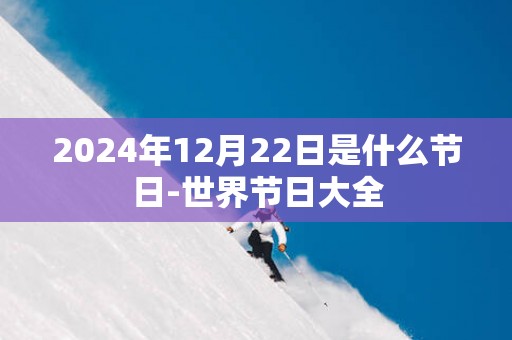 2024年12月22日是什么节日-世界节日大全