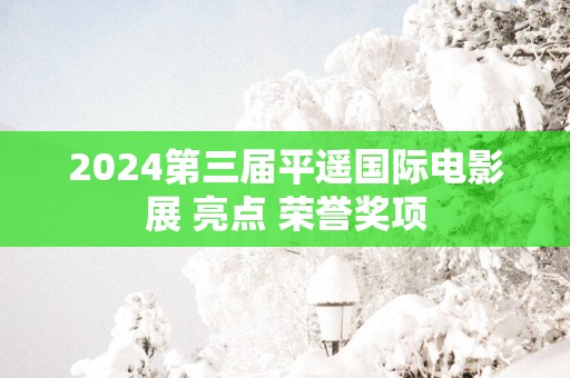 2025第三届平遥国际电影展 亮点 荣誉奖项