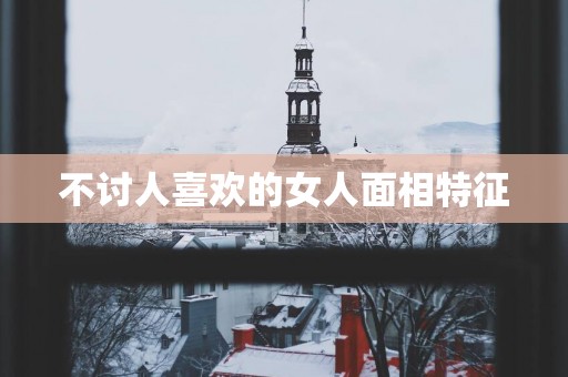 不讨人喜欢的女人面相特征