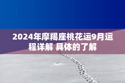 2025年摩羯座桃花运9月运程详解 具体的了解