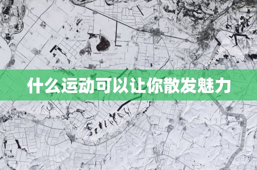 什么运动可以让你散发魅力