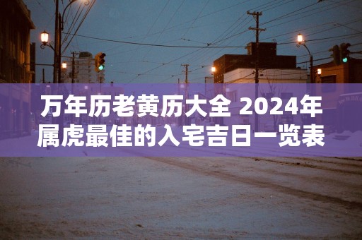 万年历老黄历大全 2025年属虎最佳的入宅吉日一览表
