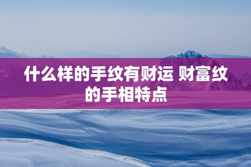 什么样的手纹有财运 财富纹的手相特点