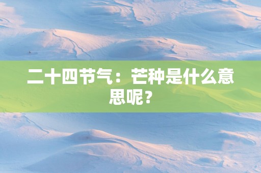 二十四节气：芒种是什么意思呢？