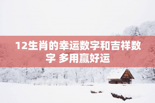12生肖的幸运数字和吉祥数字 多用赢好运
