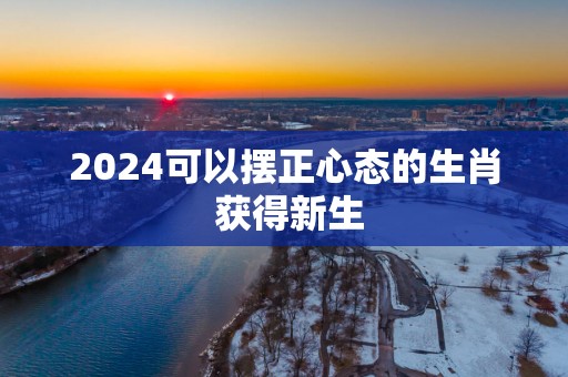 2025可以摆正心态的生肖 获得新生